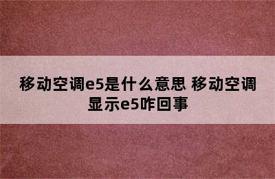 移动空调e5是什么意思 移动空调显示e5咋回事